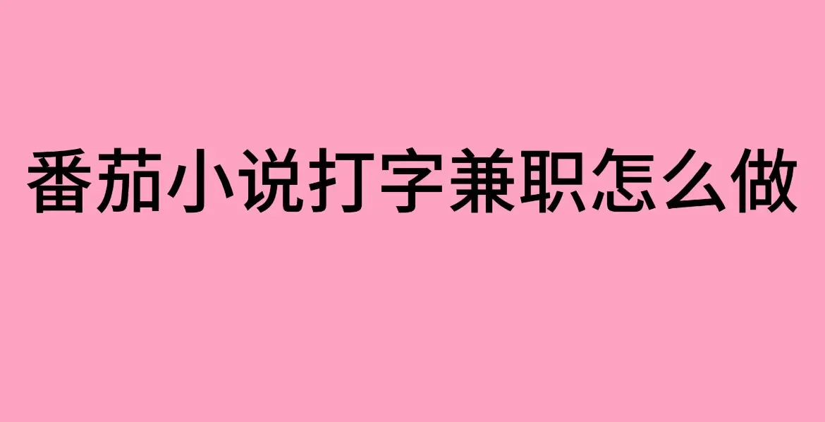 《番茄小说打字兼职》安全吗？兼职平台及打字录入员工作分享